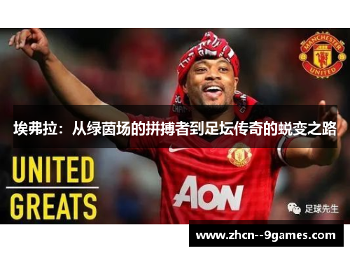 埃弗拉:从绿茵场的拼搏者到足坛传奇的蜕变之路 埃弗拉:从绿茵场的拼搏者到足坛传奇的蜕变之路
