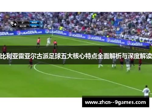 比利亚雷亚尔古派足球五大核心特点全面解析与深度解读