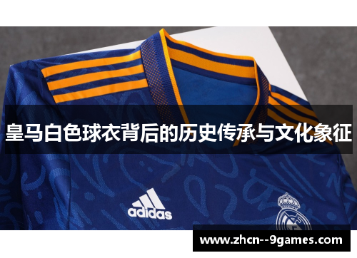 皇马白色球衣背后的历史传承与文化象征 皇马白色球衣背后的历史传承与文化象征