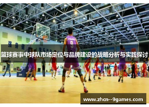 篮球赛事中球队市场定位与品牌建设的战略分析与实践探讨