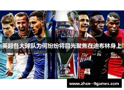 英超各大球队为何纷纷将目光聚焦在迪布林身上 英超各大球队为何纷纷将目光聚焦在迪布林身上