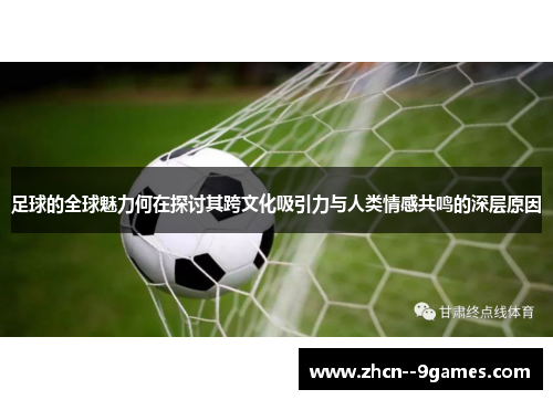 足球的全球魅力何在探讨其跨文化吸引力与人类情感共鸣的深层原因 足球的全球魅力何在探讨其跨文化吸引力与人类情感共鸣的深层原因