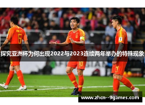 探究亚洲杯为何出现2022与2023连续两年举办的特殊现象 探究亚洲杯为何出现2022与2023连续两年举办的特殊现象