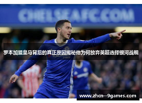 罗本加盟皇马背后的真正原因揭秘他为何放弃英超选择银河战舰 罗本加盟皇马背后的真正原因揭秘他为何放弃英超选择银河战舰