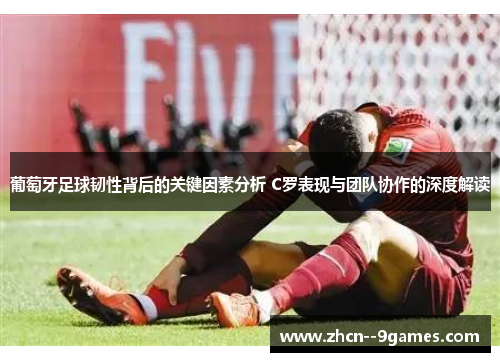 葡萄牙足球韧性背后的关键因素分析 C罗表现与团队协作的深度解读 葡萄牙足球韧性背后的关键因素分析 C罗表现与团队协作的深度解读