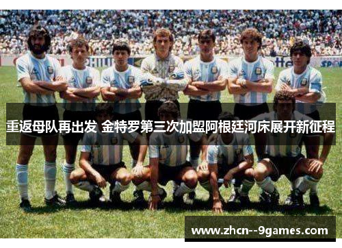 重返母队再出发 金特罗第三次加盟阿根廷河床展开新征程 重返母队再出发 金特罗第三次加盟阿根廷河床展开新征程