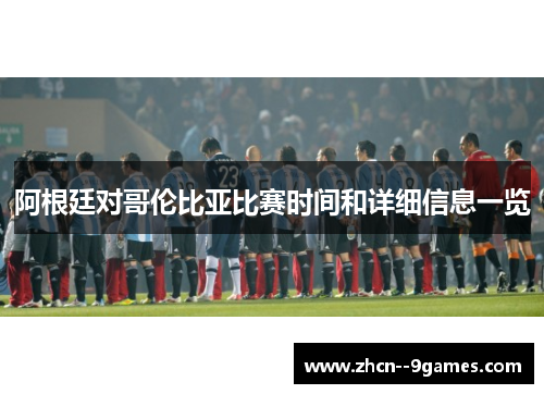 阿根廷对哥伦比亚比赛时间和详细信息一览 阿根廷对哥伦比亚比赛时间和详细信息一览
