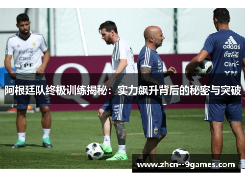 阿根廷队终极训练揭秘:实力飙升背后的秘密与突破 阿根廷队终极训练揭秘:实力飙升背后的秘密与突破