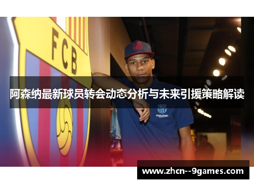 阿森纳最新球员转会动态分析与未来引援策略解读 阿森纳最新球员转会动态分析与未来引援策略解读