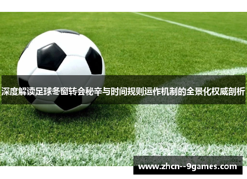 深度解读足球冬窗转会秘辛与时间规则运作机制的全景化权威剖析 深度解读足球冬窗转会秘辛与时间规则运作机制的全景化权威剖析