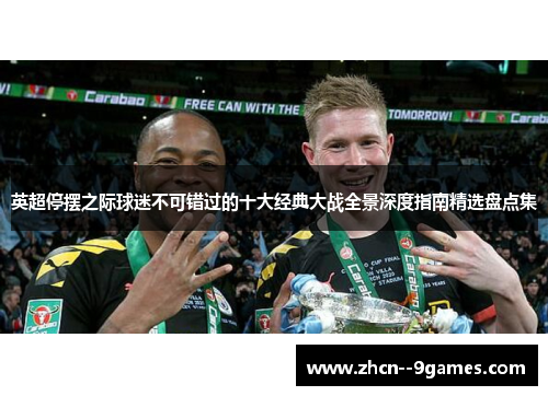 英超停摆之际球迷不可错过的十大经典大战全景深度指南精选盘点集 英超停摆之际球迷不可错过的十大经典大战全景深度指南精选盘点集