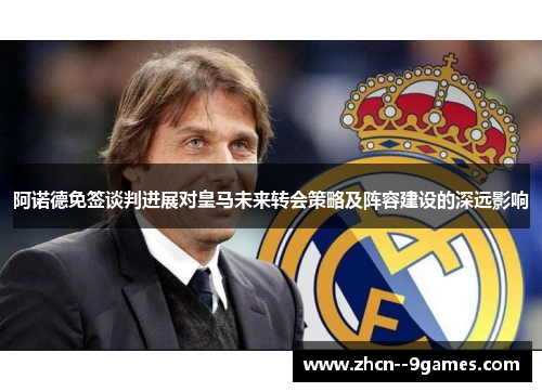 阿诺德免签谈判进展对皇马未来转会策略及阵容建设的深远影响 阿诺德免签谈判进展对皇马未来转会策略及阵容建设的深远影响