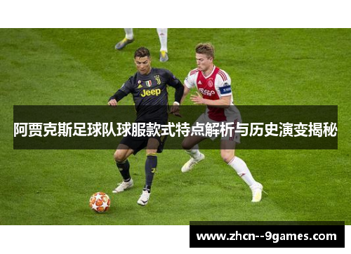 阿贾克斯足球队球服款式特点解析与历史演变揭秘