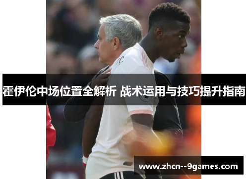 霍伊伦中场位置全解析 战术运用与技巧提升指南