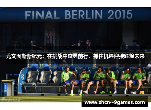 尤文图斯新纪元：在挑战中奋勇前行，抓住机遇迎接辉煌未来