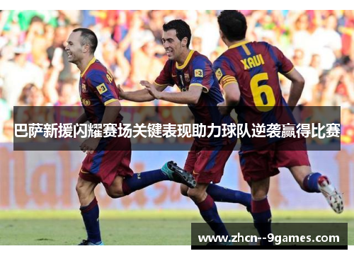 巴萨新援闪耀赛场关键表现助力球队逆袭赢得比赛 巴萨新援闪耀赛场关键表现助力球队逆袭赢得比赛
