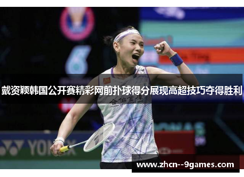 戴资颖韩国公开赛精彩网前扑球得分展现高超技巧夺得胜利 戴资颖韩国公开赛精彩网前扑球得分展现高超技巧夺得胜利