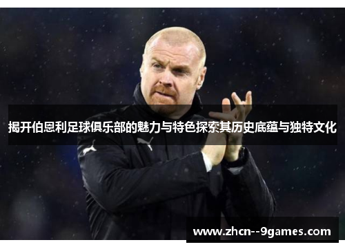 揭开伯恩利足球俱乐部的魅力与特色探索其历史底蕴与独特文化