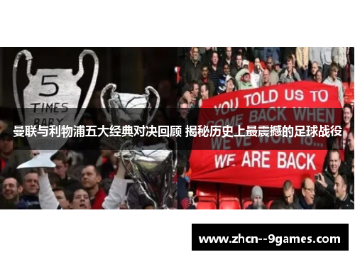 曼联与利物浦五大经典对决回顾 揭秘历史上最震撼的足球战役 曼联与利物浦五大经典对决回顾 揭秘历史上最震撼的足球战役