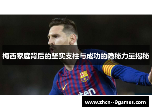 梅西家庭背后的坚实支柱与成功的隐秘力量揭秘 梅西家庭背后的坚实支柱与成功的隐秘力量揭秘
