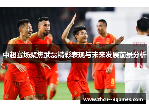 中超赛场聚焦武磊精彩表现与未来发展前景分析 中超赛场聚焦武磊精彩表现与未来发展前景分析