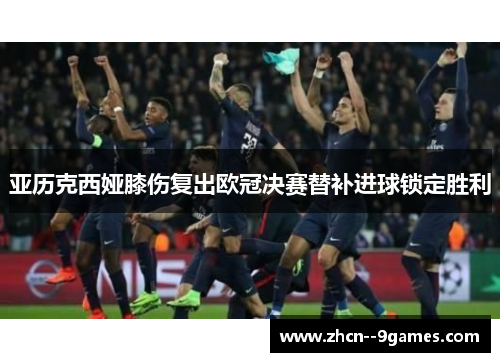 亚历克西娅膝伤复出欧冠决赛替补进球锁定胜利 亚历克西娅膝伤复出欧冠决赛替补进球锁定胜利