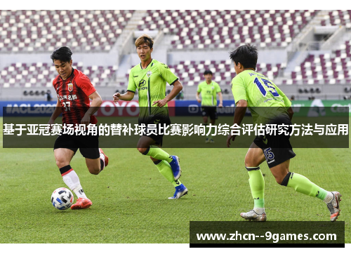 基于亚冠赛场视角的替补球员比赛影响力综合评估研究方法与应用