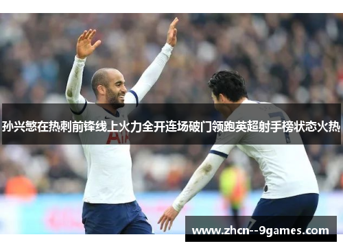孙兴慜在热刺前锋线上火力全开连场破门领跑英超射手榜状态火热 孙兴慜在热刺前锋线上火力全开连场破门领跑英超射手榜状态火热