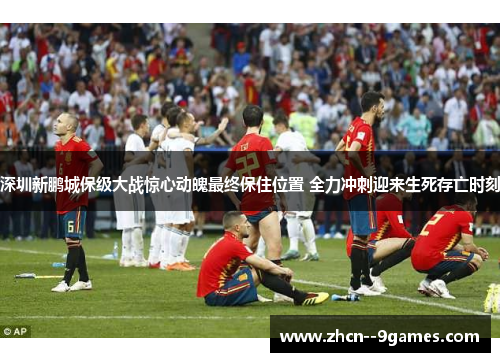 深圳新鹏城保级大战惊心动魄最终保住位置 全力冲刺迎来生死存亡时刻