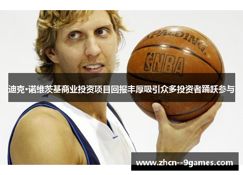 迪克·诺维茨基商业投资项目回报丰厚吸引众多投资者踊跃参与 迪克·诺维茨基商业投资项目回报丰厚吸引众多投资者踊跃参与