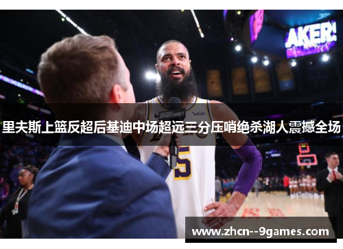 里夫斯上篮反超后基迪中场超远三分压哨绝杀湖人震撼全场 里夫斯上篮反超后基迪中场超远三分压哨绝杀湖人震撼全场