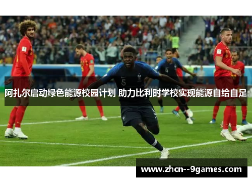 阿扎尔启动绿色能源校园计划 助力比利时学校实现能源自给自足 阿扎尔启动绿色能源校园计划 助力比利时学校实现能源自给自足