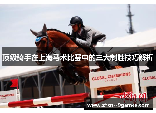 顶级骑手在上海马术比赛中的三大制胜技巧解析 顶级骑手在上海马术比赛中的三大制胜技巧解析