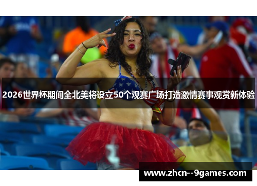 2026世界杯期间全北美将设立50个观赛广场打造激情赛事观赏新体验 2026世界杯期间全北美将设立50个观赛广场打造激情赛事观赏新体验